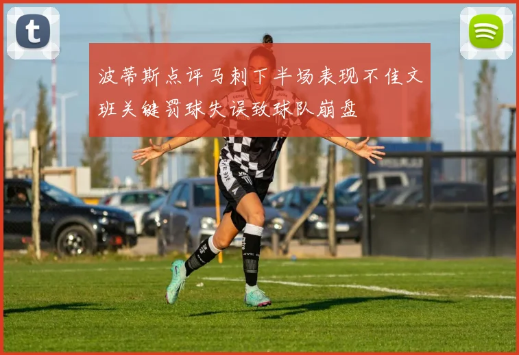波蒂斯点评马刺下半场表现不佳文班关键罚球失误致球队崩盘