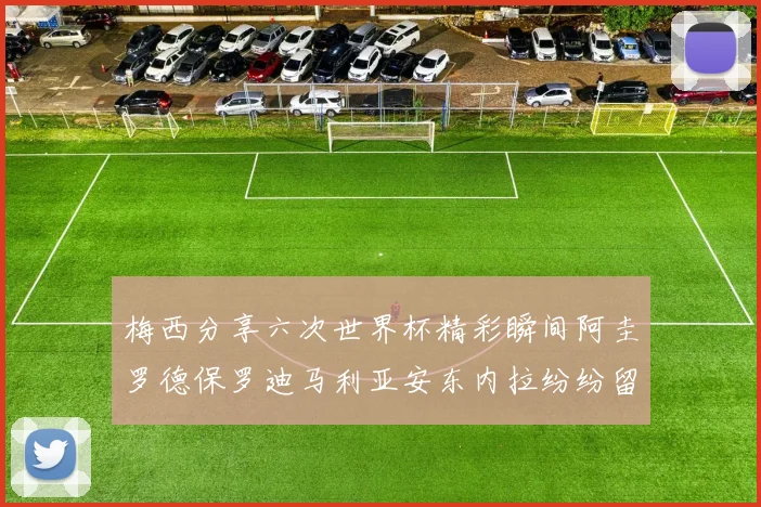 梅西分享六次世界杯精彩瞬间阿圭罗德保罗迪马利亚安东内拉纷纷留言评论
