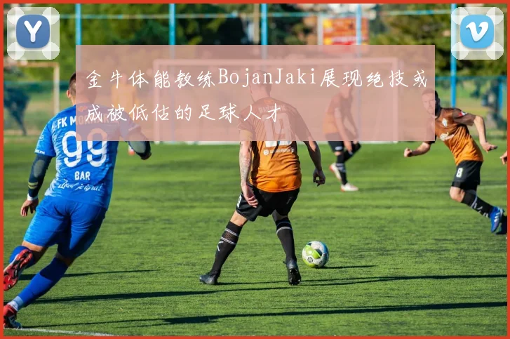 金牛体能教练BojanJaki展现绝技或成被低估的足球人才