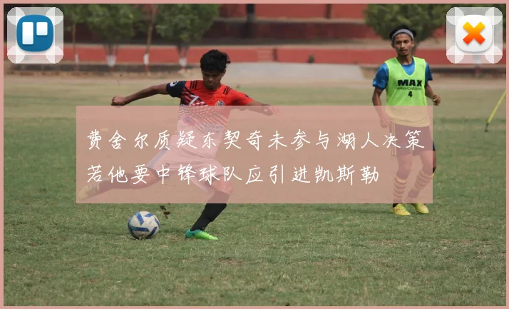 费舍尔质疑东契奇未参与湖人决策若他要中锋球队应引进凯斯勒