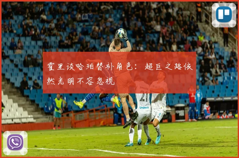 霍里谈哈珀替补角色：超巨之路依然光明不容忽视