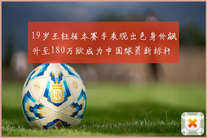 19岁王钰栋本赛季表现出色身价飙升至180万欧成为中国球员新标杆